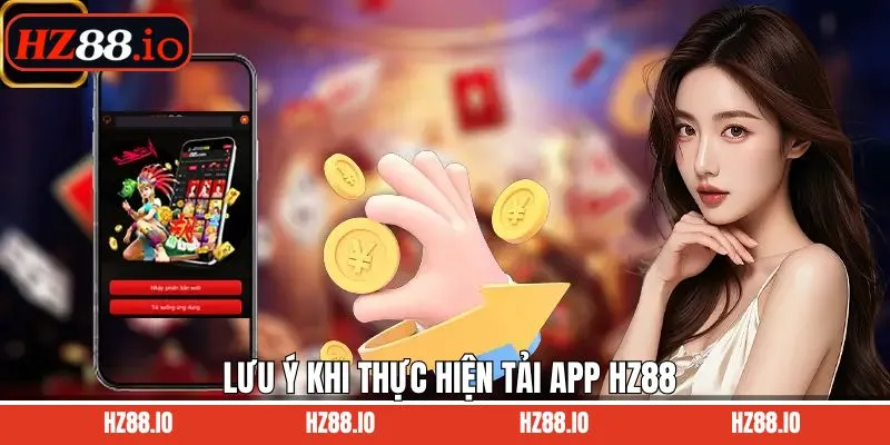 Những điều lưu ý khi tải ứng dụng HZ88 về máy thuận lợi