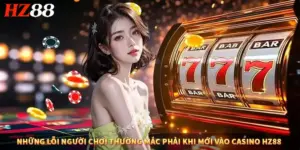 Những lỗi người chơi thường mắc phải khi mới vào casino HZ88